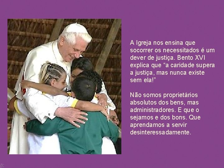 A Igreja nos ensina que socorrer os necessitados é um dever de justiça. Bento