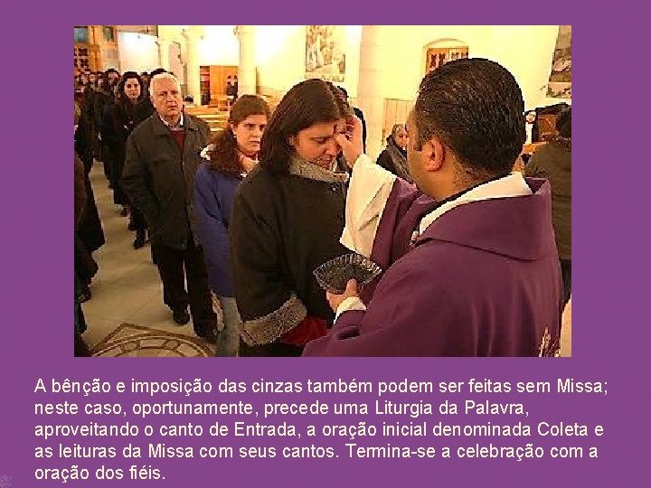 A bênção e imposição das cinzas também podem ser feitas sem Missa; neste caso,