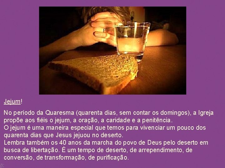 Jejum! No período da Quaresma (quarenta dias, sem contar os domingos), a Igreja propõe