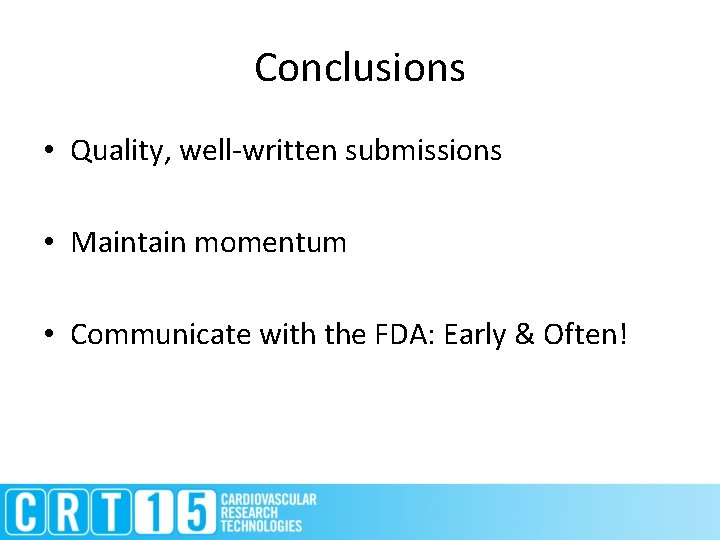 Conclusions • Quality, well-written submissions • Maintain momentum • Communicate with the FDA: Early