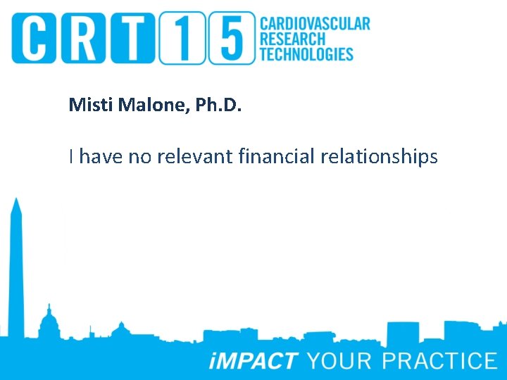 Misti Malone, Ph. D. I have no relevant financial relationships 