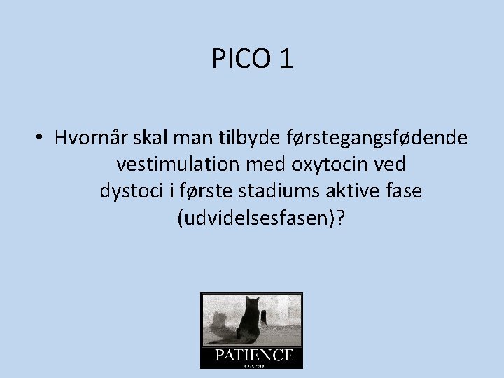 PICO 1 • Hvornår skal man tilbyde førstegangsfødende vestimulation med oxytocin ved dystoci i PICO 1 • Hvornår skal man tilbyde førstegangsfødende vestimulation med oxytocin ved dystoci i