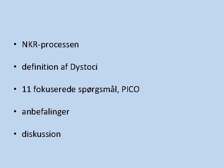 • NKR-processen • definition af Dystoci • 11 fokuserede spørgsmål, PICO • anbefalinger • NKR-processen • definition af Dystoci • 11 fokuserede spørgsmål, PICO • anbefalinger