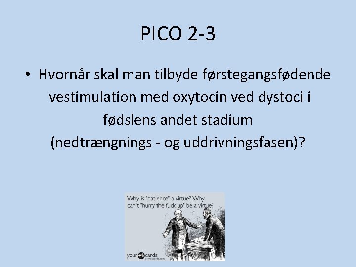 PICO 2 -3 • Hvornår skal man tilbyde førstegangsfødende vestimulation med oxytocin ved dystoci PICO 2 -3 • Hvornår skal man tilbyde førstegangsfødende vestimulation med oxytocin ved dystoci