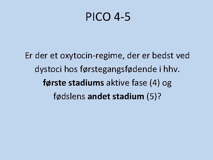 PICO 4 -5 Er der et oxytocin-regime, der er bedst ved dystoci hos førstegangsfødende PICO 4 -5 Er der et oxytocin-regime, der er bedst ved dystoci hos førstegangsfødende