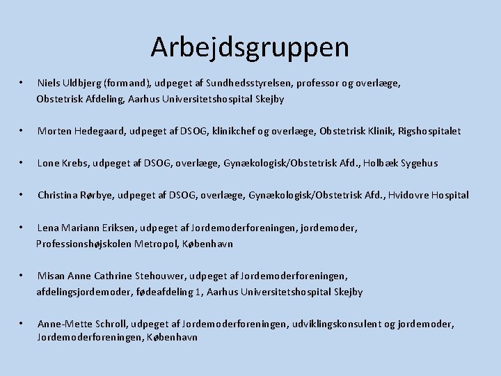 Arbejdsgruppen • Niels Uldbjerg (formand), udpeget af Sundhedsstyrelsen, professor og overlæge, Obstetrisk Afdeling, Aarhus Arbejdsgruppen • Niels Uldbjerg (formand), udpeget af Sundhedsstyrelsen, professor og overlæge, Obstetrisk Afdeling, Aarhus