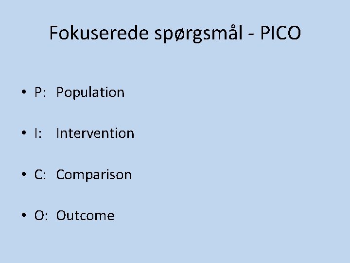 Fokuserede spørgsmål - PICO • P: Population • I: Intervention • C: Comparison • Fokuserede spørgsmål - PICO • P: Population • I: Intervention • C: Comparison •