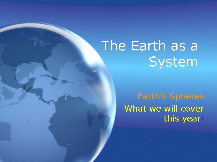 The Earth as a System Earth’s Spheres What we will cover this year! 
