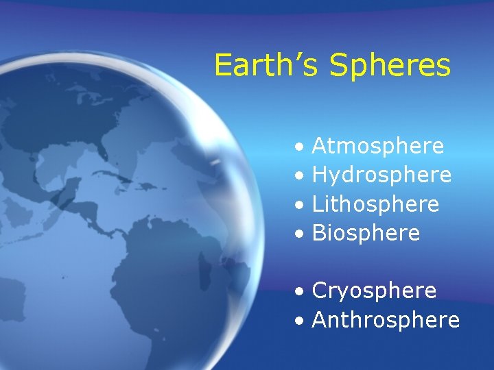 Earth’s Spheres • Atmosphere • Hydrosphere • Lithosphere • Biosphere • Cryosphere • Anthrosphere