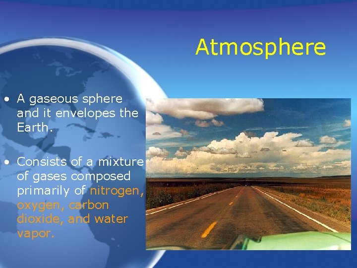 Atmosphere • A gaseous sphere and it envelopes the Earth. • Consists of a