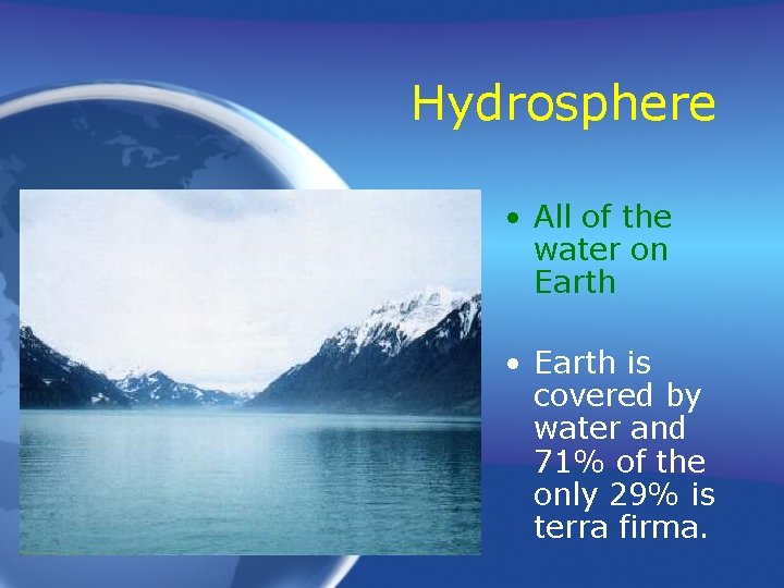 Hydrosphere • All of the water on Earth • Earth is covered by water