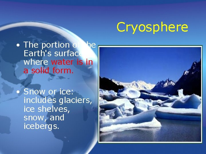 Cryosphere • The portion of the Earth's surface where water is in a solid