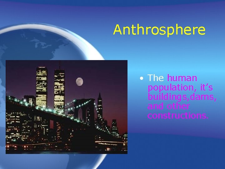 Anthrosphere • The human population, it’s buildings, dams, and other constructions. 