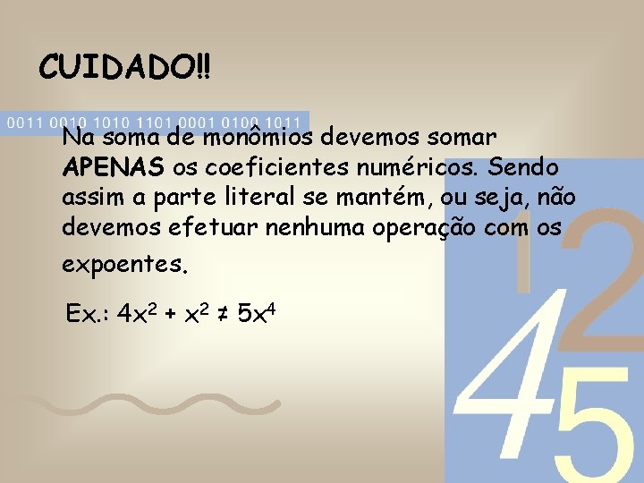 CUIDADO!! Na soma de monômios devemos somar APENAS os coeficientes numéricos. Sendo assim a