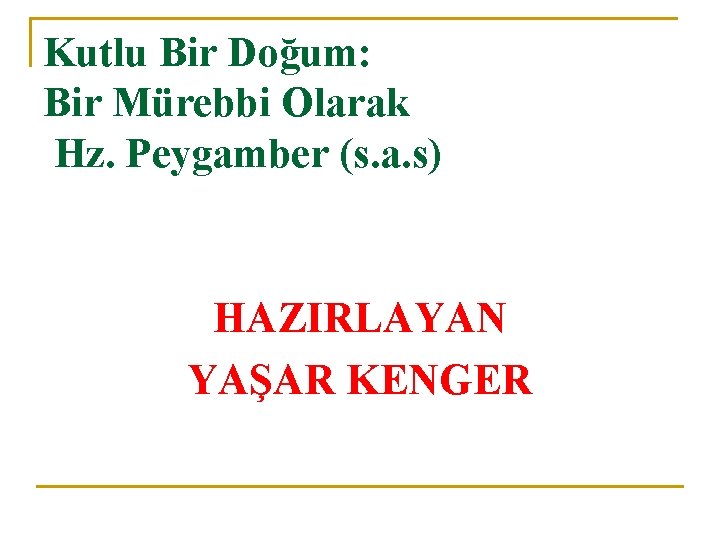 Kutlu Bir Doğum: Bir Mürebbi Olarak Hz. Peygamber (s. a. s) HAZIRLAYAN YAŞAR KENGER