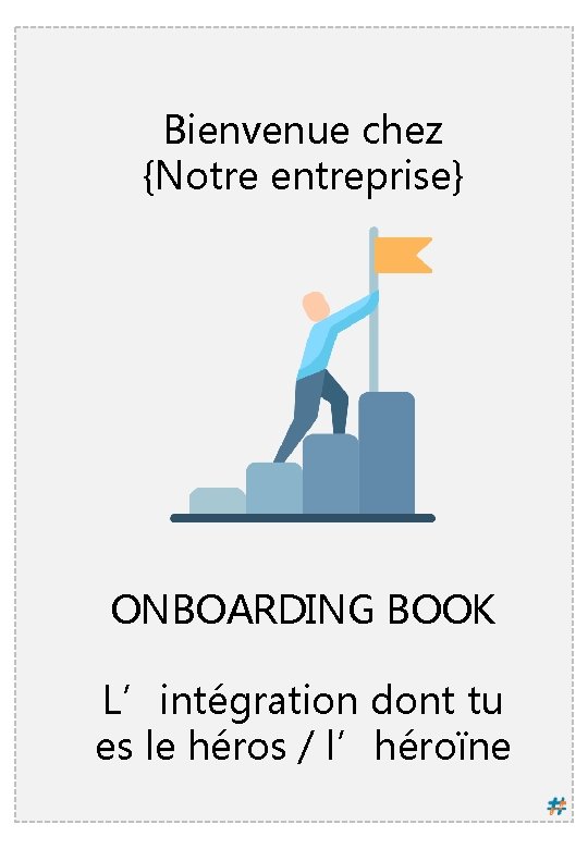 Bienvenue chez {Notre entreprise} ONBOARDING BOOK L’intégration dont tu es le héros / l’héroïne