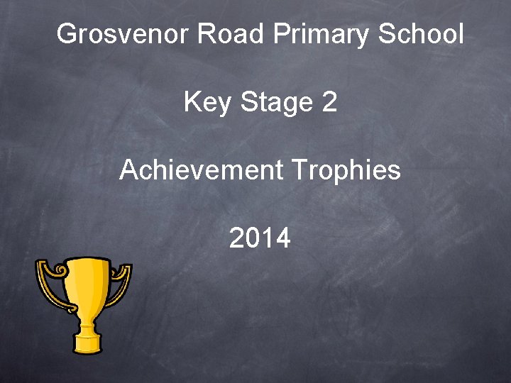 Grosvenor Road Primary School Key Stage 2 Achievement Trophies 2014 Grosvenor Road Primary School Key Stage 2 Achievement Trophies 2014