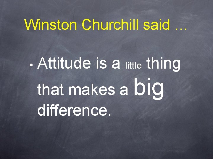 Winston Churchill said … • Attitude is a little thing that makes a big Winston Churchill said … • Attitude is a little thing that makes a big