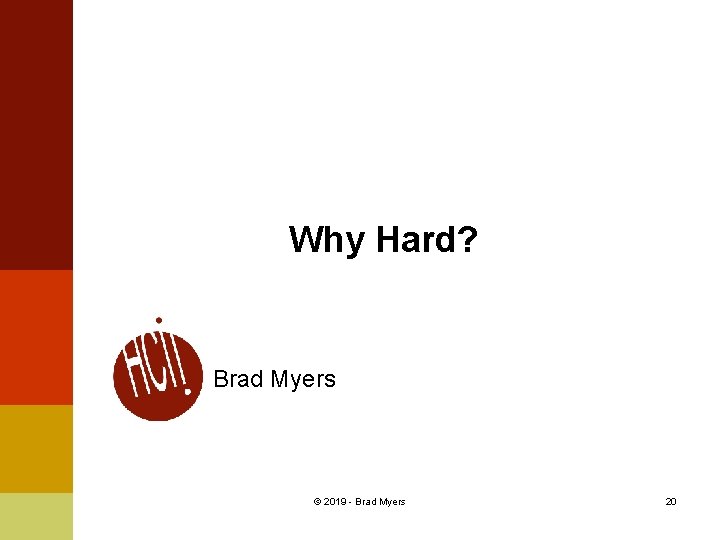 Why Hard? Brad Myers © 2019 - Brad Myers 20 