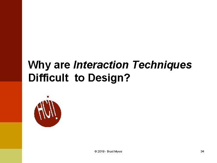 Why are Interaction Techniques Difficult to Design? © 2019 - Brad Myers 34 