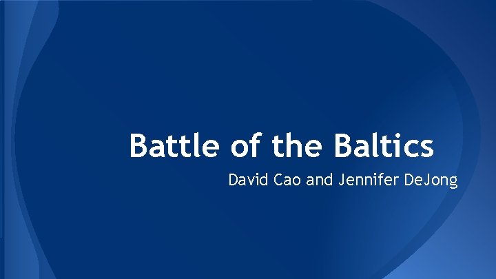 Battle of the Baltics David Cao and Jennifer De. Jong 