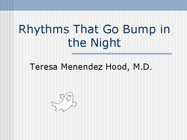 Rhythms That Go Bump in the Night Teresa Menendez Hood, M. D. 