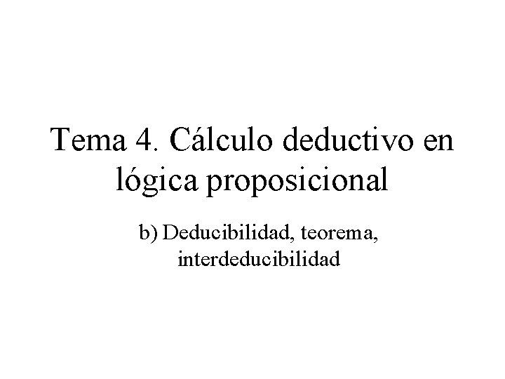Tema 4. Cálculo deductivo en lógica proposicional b) Deducibilidad, teorema, interdeducibilidad 