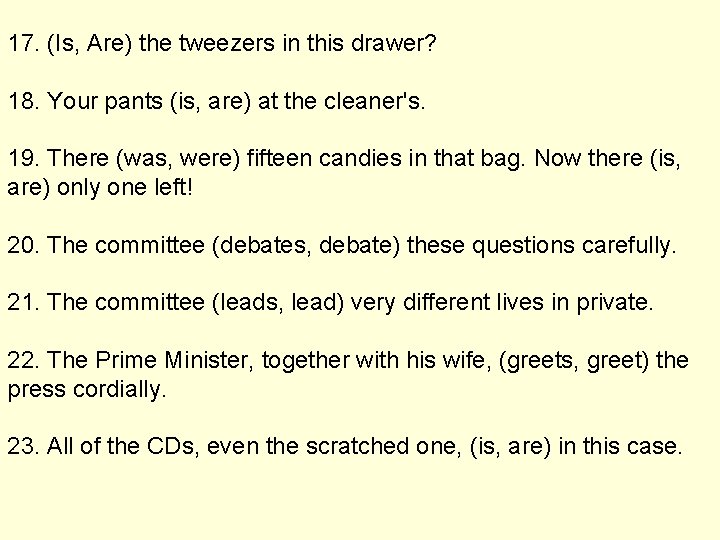 17. (Is, Are) the tweezers in this drawer? 18. Your pants (is, are) at