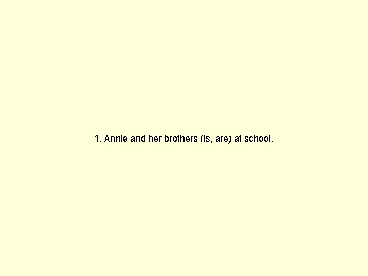 1. Annie and her brothers (is, are) at school. 