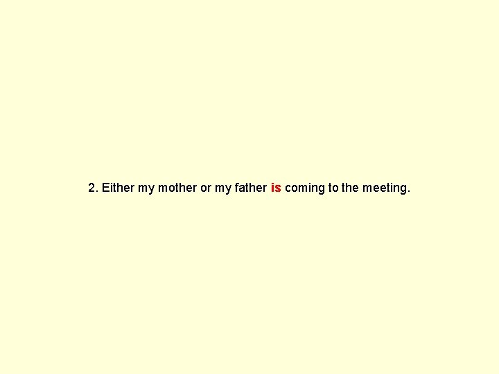 2. Either my mother or my father is coming to the meeting. 
