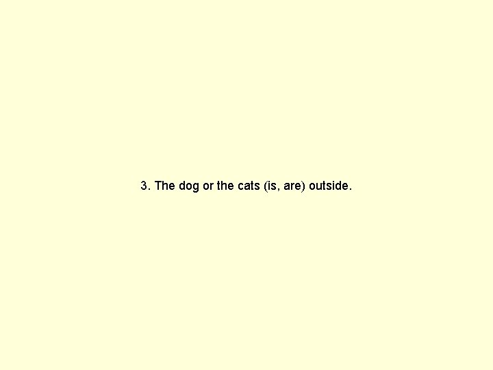 3. The dog or the cats (is, are) outside. 