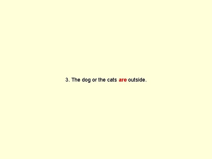 3. The dog or the cats are outside. 