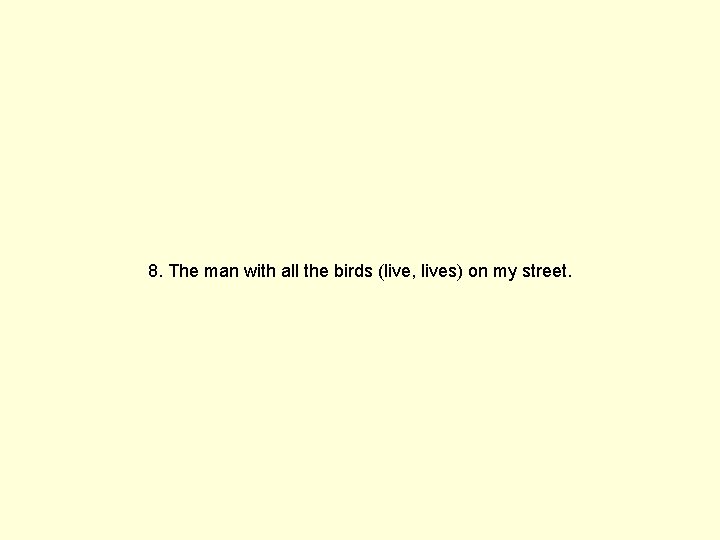 8. The man with all the birds (live, lives) on my street. 