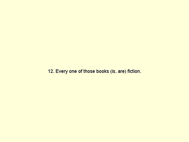 12. Every one of those books (is, are) fiction. 