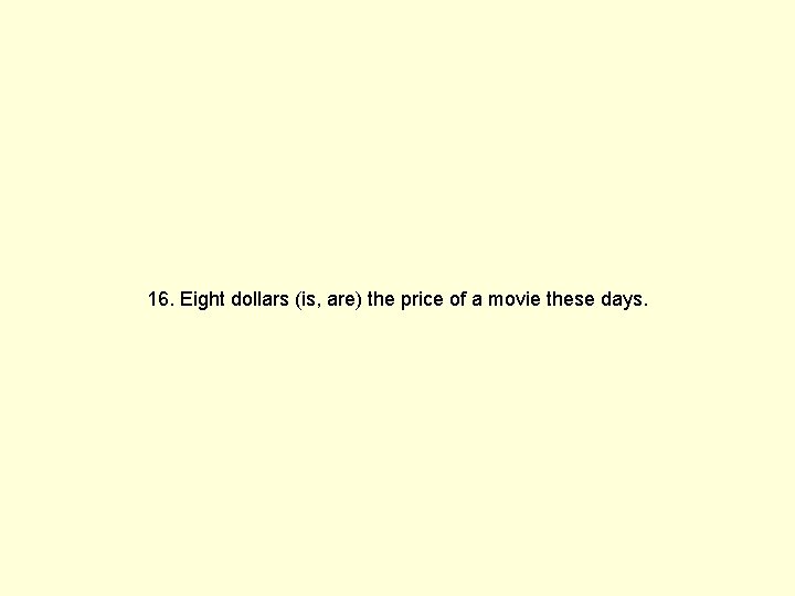 16. Eight dollars (is, are) the price of a movie these days. 