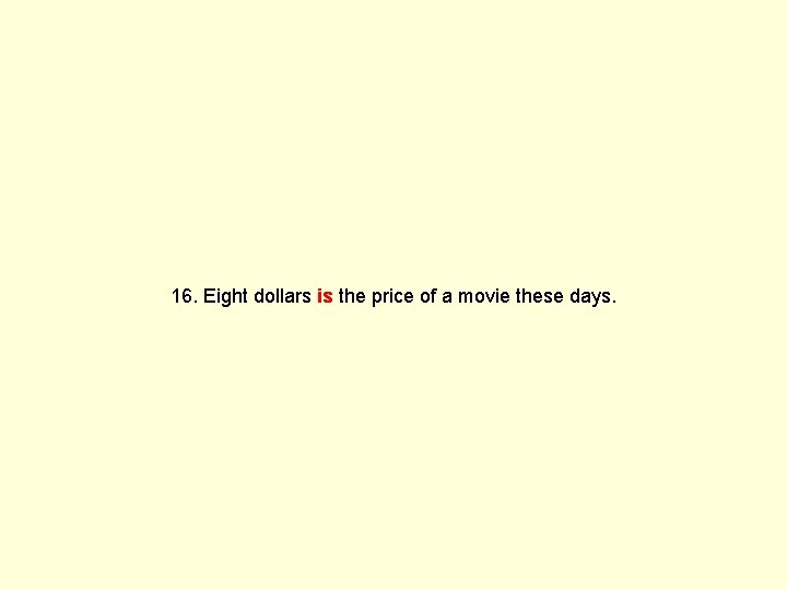 16. Eight dollars is the price of a movie these days. 