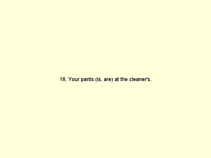 18. Your pants (is, are) at the cleaner's. 