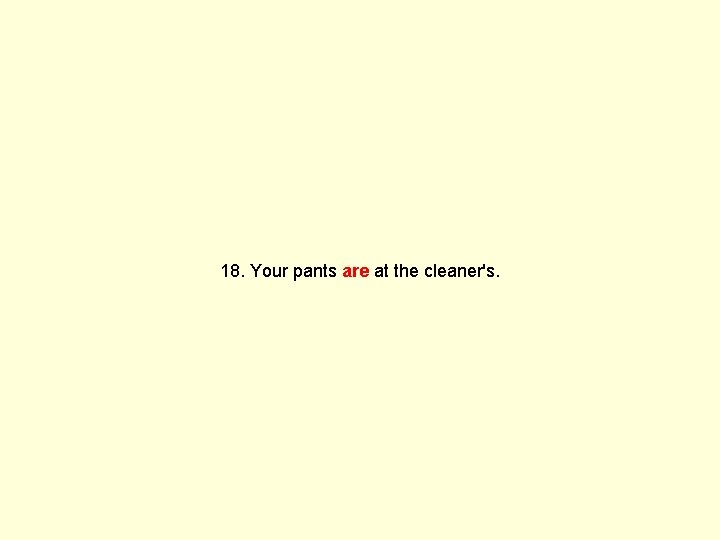 18. Your pants are at the cleaner's. 
