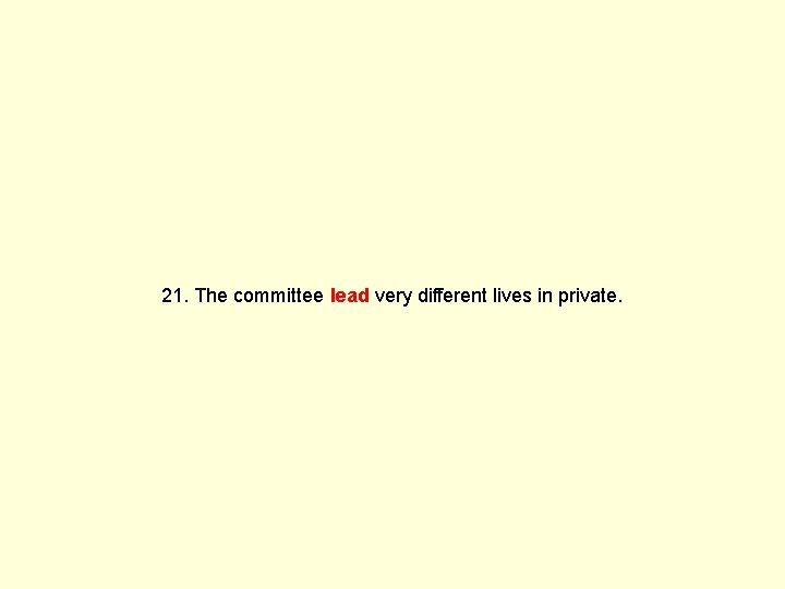 21. The committee lead very different lives in private. 