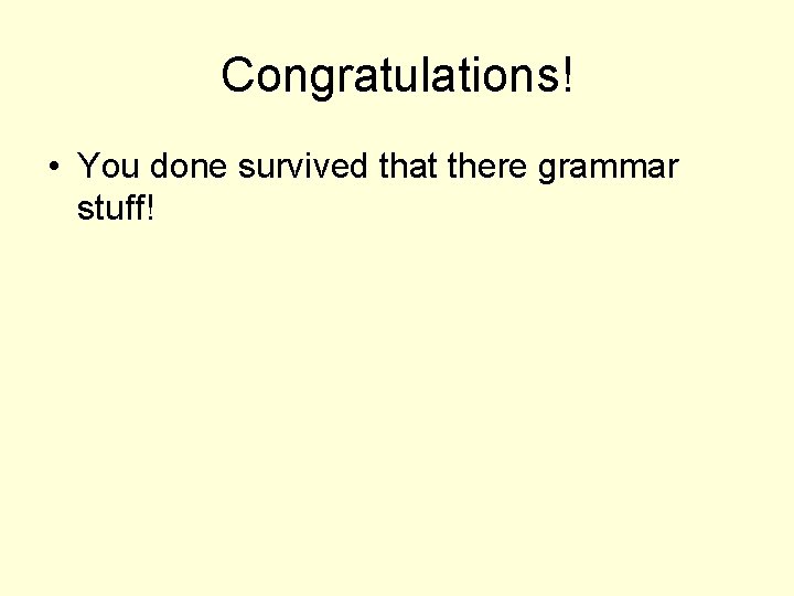 Congratulations! • You done survived that there grammar stuff! 
