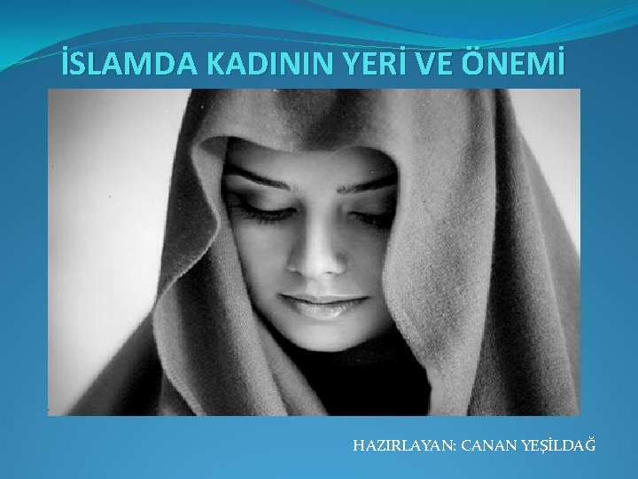 İSLAMDA KADININ YERİ VE ÖNEMİ HAZIRLAYAN: CANAN YEŞİLDAĞ 