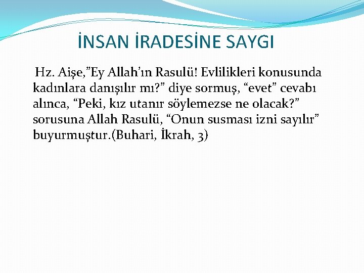 İNSAN İRADESİNE SAYGI Hz. Aişe, ”Ey Allah’ın Rasulü! Evlilikleri konusunda kadınlara danışılır mı? ”