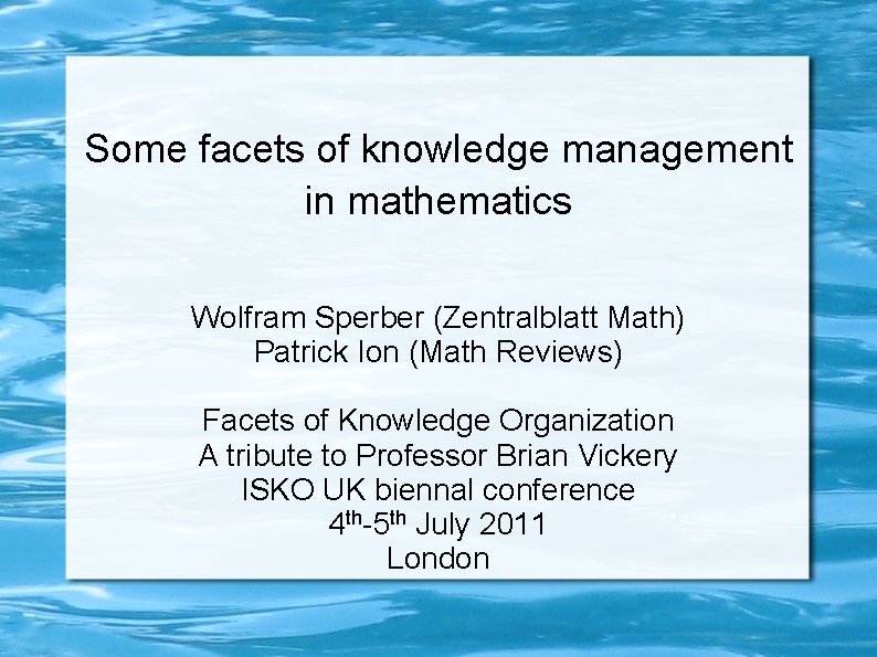 Some facets of knowledge management in mathematics Wolfram Sperber (Zentralblatt Math) Patrick Ion (Math