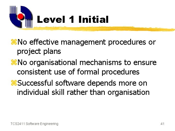 Level 1 Initial z. No effective management procedures or project plans z. No organisational
