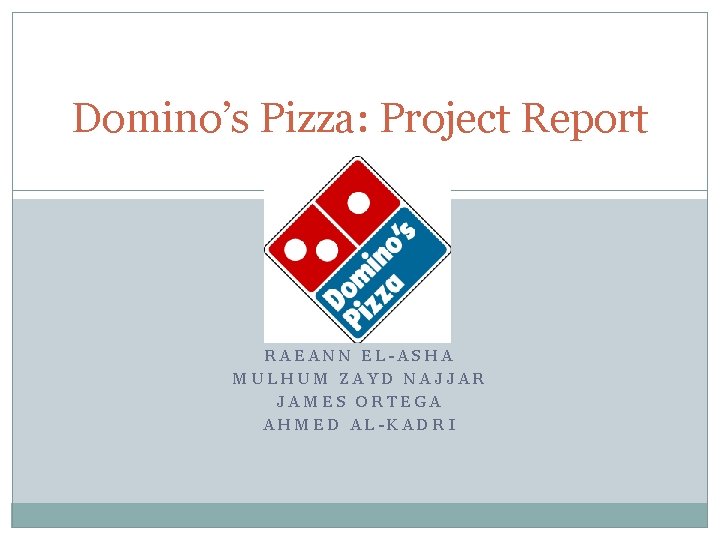 Domino’s Pizza: Project Report RAEANN EL-ASHA MULHUM ZAYD NAJJAR JAMES ORTEGA AHMED AL-KADRI 