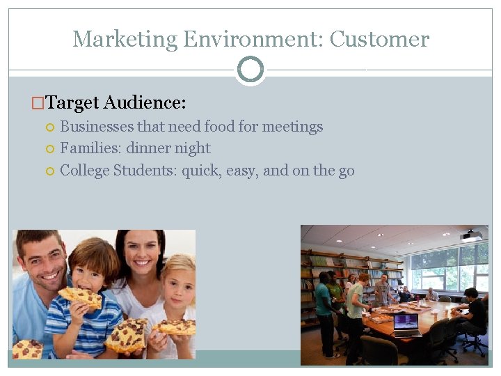 Marketing Environment: Customer �Target Audience: Businesses that need food for meetings Families: dinner night