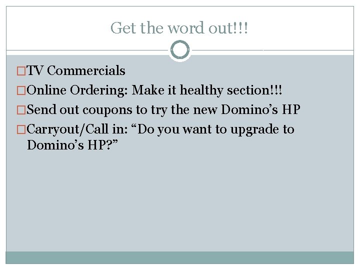 Get the word out!!! �TV Commercials �Online Ordering: Make it healthy section!!! �Send out