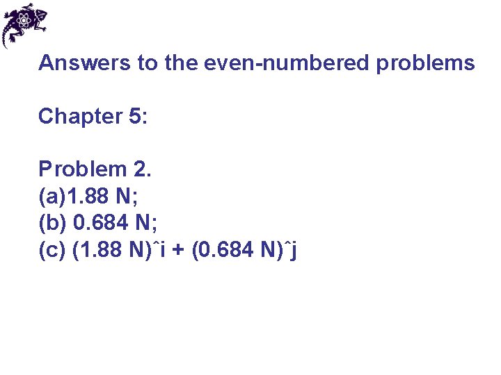 Answers to the even-numbered problems Chapter 5: Problem 2. (a)1. 88 N; (b) 0.