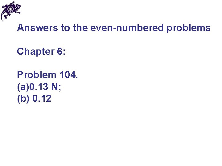 Answers to the even-numbered problems Chapter 6: Problem 104. (a)0. 13 N; (b) 0.