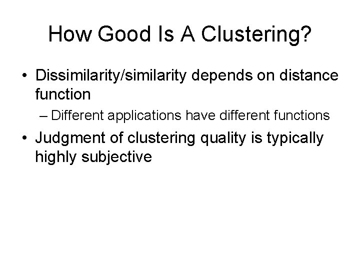 How Good Is A Clustering? • Dissimilarity/similarity depends on distance function – Different applications